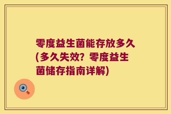 零度益生菌能存放多久(多久失效？零度益生菌储存指南详解)