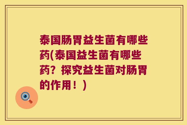 泰国肠胃益生菌有哪些药(泰国益生菌有哪些药？探究益生菌对肠胃的作用！)