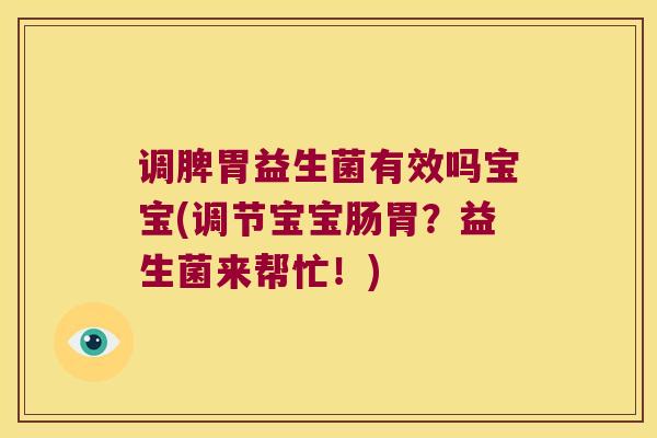 调脾胃益生菌有效吗宝宝(调节宝宝肠胃?益生菌来帮忙!) 调脾胃益生菌有效吗宝宝(调节宝宝肠胃?益生菌来帮忙!)