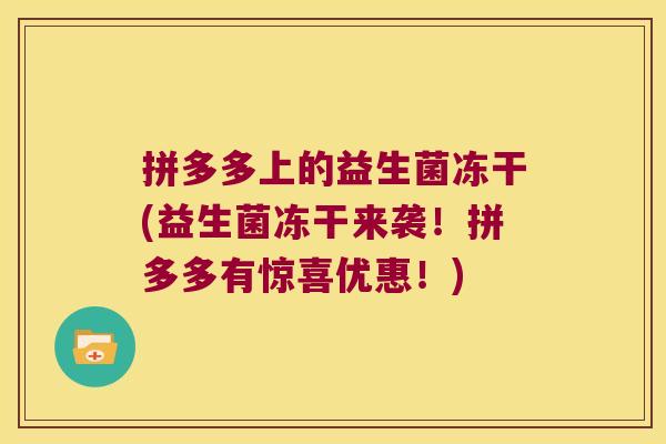 拼多多上的益生菌冻干(益生菌冻干来袭！拼多多有惊喜优惠！)