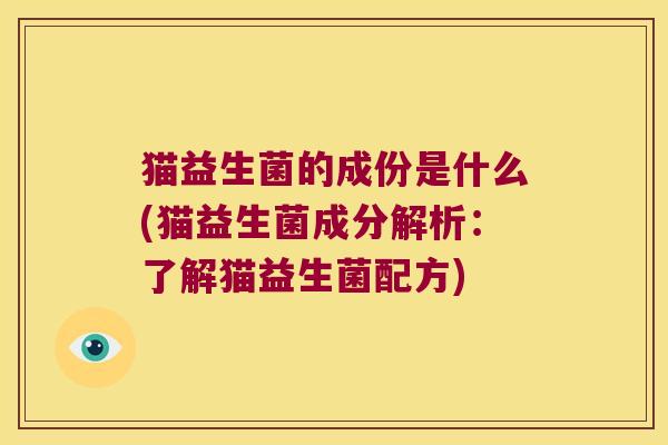 猫益生菌的成份是什么(猫益生菌成分解析：了解猫益生菌配方)