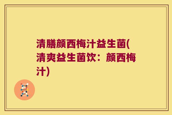 清膳颜西梅汁益生菌(清爽益生菌饮:颜西梅汁) 清膳颜西梅汁益生菌(清爽益生菌饮:颜西梅汁)