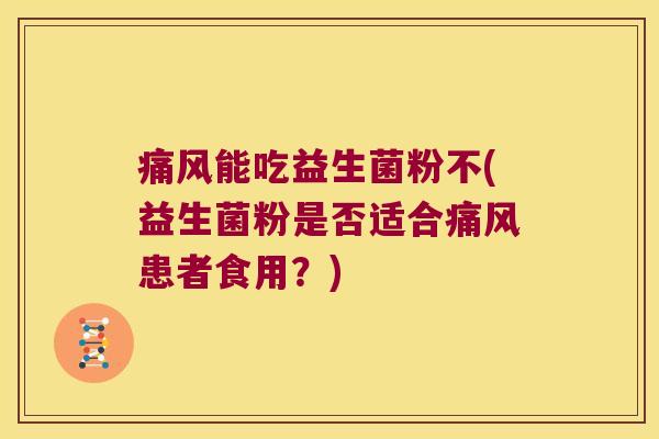 痛风能吃益生菌粉不(益生菌粉是否适合痛风患者食用？)