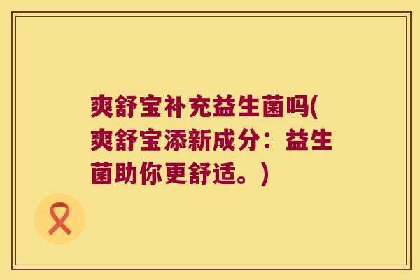 爽舒宝补充益生菌吗(爽舒宝添新成分：益生菌助你更舒适。)
