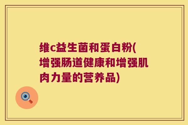 维c益生菌和蛋白粉(增强肠道健康和增强肌肉力量的营养品)