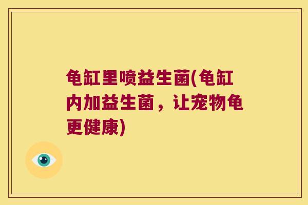 龟缸里喷益生菌(龟缸内加益生菌，让宠物龟更健康)