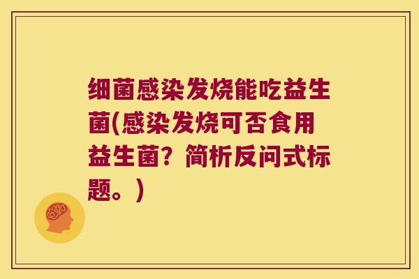 发烧能吃益生菌(发烧可否食用益生菌?简析反问式标题。) 发烧能吃益生菌(发烧可否食用益生菌?简析反问式标题。)