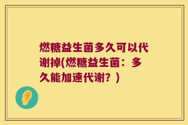 燃糖益生菌多久可以代谢掉(燃糖益生菌：多久能加速代谢？)