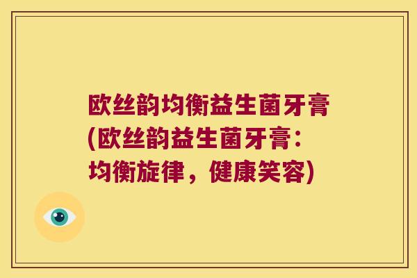 欧丝韵均衡益生菌牙膏(欧丝韵益生菌牙膏:均衡旋律,健康笑容) 欧丝韵均衡益生菌牙膏(欧丝韵益生菌牙膏:均衡旋律,健康笑容)