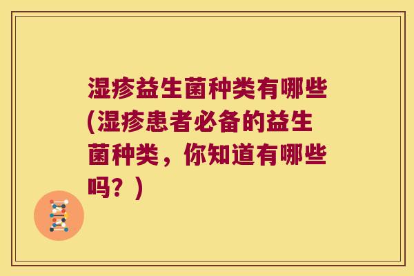 益生菌种类有哪些(患者必备的益生菌种类,你知道有哪些吗?) 益生菌种类有哪些(患者必备的益生菌种类,你知道有哪些吗?)