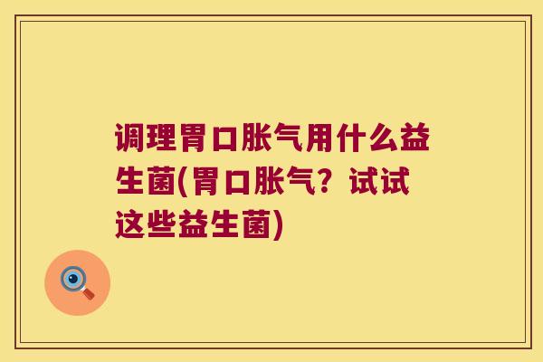 调理胃口用什么益生菌(胃口?试试这些益生菌) 调理胃口用什么益生菌(胃口?试试这些益生菌)