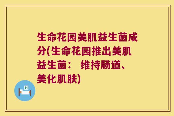 生命花园美肌益生菌成分(生命花园推出美肌益生菌： 维持肠道、美化肌肤)