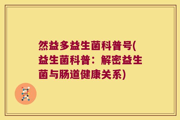 然益多益生菌科普号(益生菌科普:解密益生菌与肠道健康关系) 然益多益生菌科普号(益生菌科普:解密益生菌与肠道健康关系)