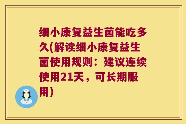 细小康复益生菌能吃多久(解读细小康复益生菌使用规则：建议连续使用21天，可长期服用)