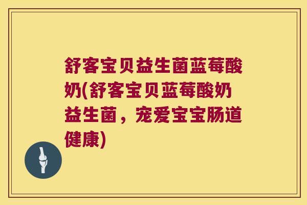 舒客宝贝益生菌蓝莓酸奶(舒客宝贝蓝莓酸奶益生菌，宠爱宝宝肠道健康)