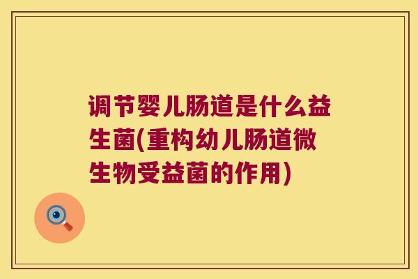调节婴儿肠道是什么益生菌(重构幼儿肠道微生物受益菌的作用)