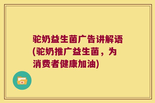 驼奶益生菌广告讲解语(驼奶推广益生菌，为消费者健康加油)