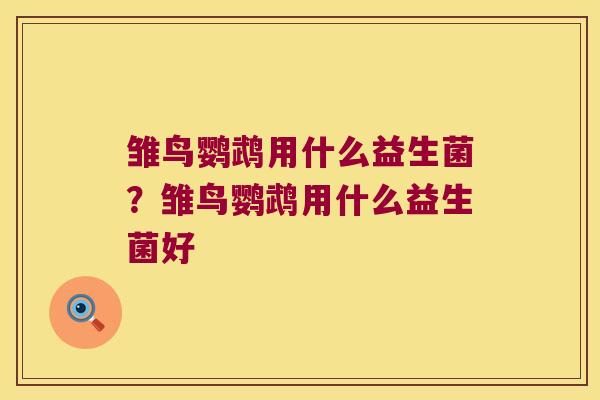 雏鸟鹦鹉用什么益生菌？雏鸟鹦鹉用什么益生菌好