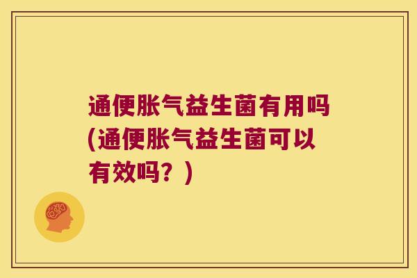 通便胀气益生菌有用吗(通便胀气益生菌可以有效吗？)