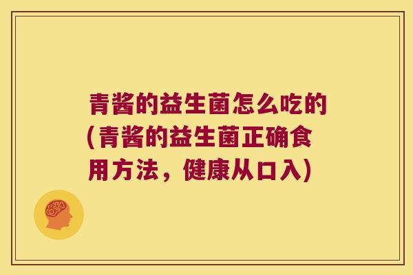 青酱的益生菌怎么吃的(青酱的益生菌正确食用方法，健康从口入)