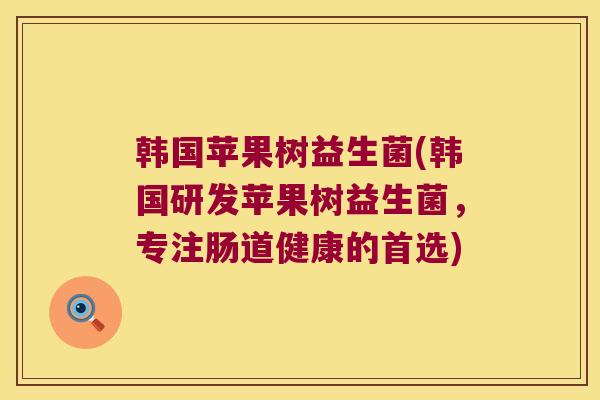 韩国苹果树益生菌(韩国研发苹果树益生菌，专注肠道健康的首选)
