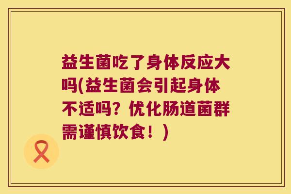 益生菌吃了身体反应大吗(益生菌会引起身体不适吗？优化肠道菌群需谨慎饮食！)