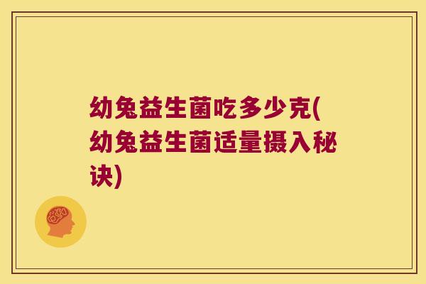 幼兔益生菌吃多少克(幼兔益生菌适量摄入秘诀)