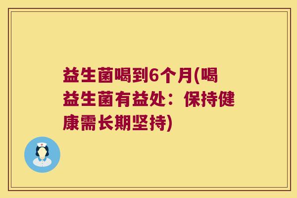 益生菌喝到6个月(喝益生菌有益处：保持健康需长期坚持)