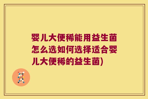 婴儿大便稀能用益生菌怎么选如何选择适合婴儿大便稀的益生菌) 婴儿大便稀能用益生菌怎么选如何选择适合婴儿大便稀的益生菌)
