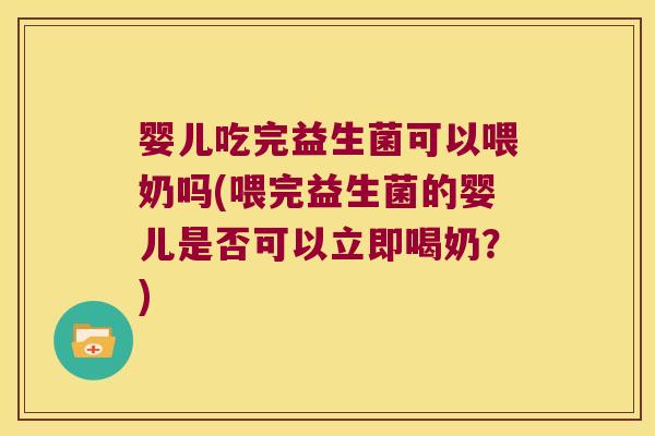 婴儿吃完益生菌可以喂奶吗(喂完益生菌的婴儿是否可以立即喝奶?) 婴儿吃完益生菌可以喂奶吗(喂完益生菌的婴儿是否可以立即喝奶?)