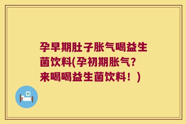 孕早期肚子喝益生菌饮料(孕初期?来喝喝益生菌饮料!) 孕早期肚子喝益生菌饮料(孕初期?来喝喝益生菌饮料!)