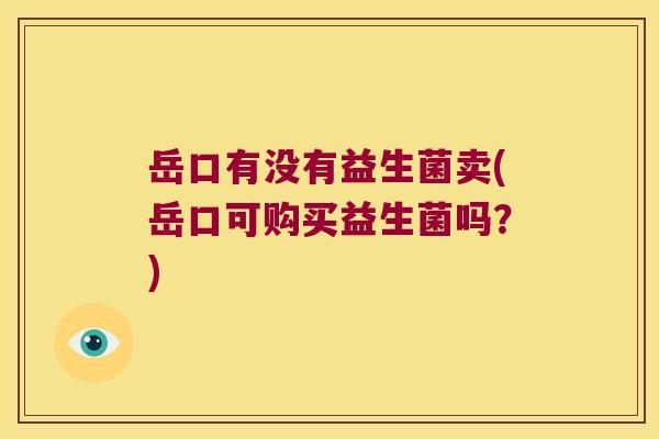 岳口有没有益生菌卖(岳口可购买益生菌吗？)