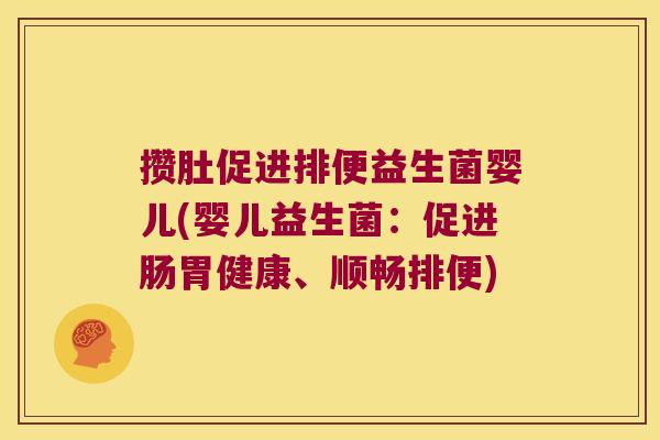 攒肚促进排便益生菌婴儿(婴儿益生菌：促进肠胃健康、顺畅排便)