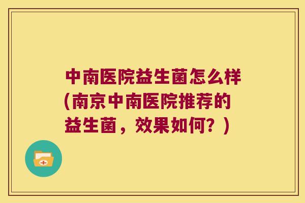 中南医院益生菌怎么样(南京中南医院推荐的益生菌，效果如何？)