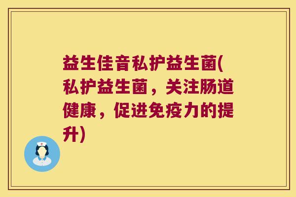 益生佳音私护益生菌(私护益生菌，关注肠道健康，促进免疫力的提升)