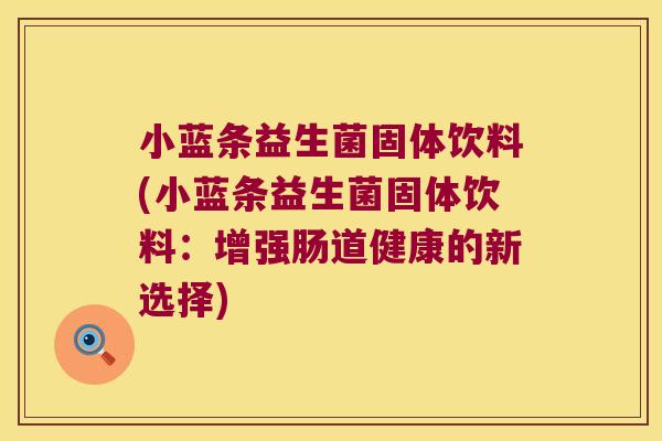 小蓝条益生菌固体饮料(小蓝条益生菌固体饮料：增强肠道健康的新选择)