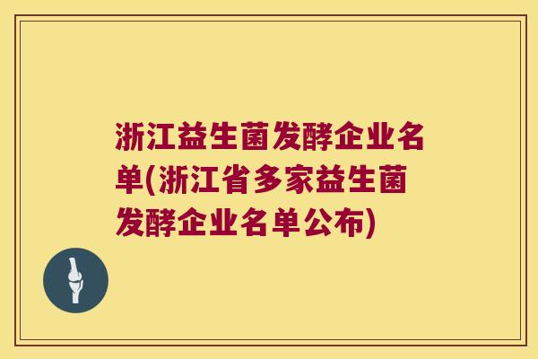 浙江益生菌发酵企业名单(浙江省多家益生菌发酵企业名单公布)