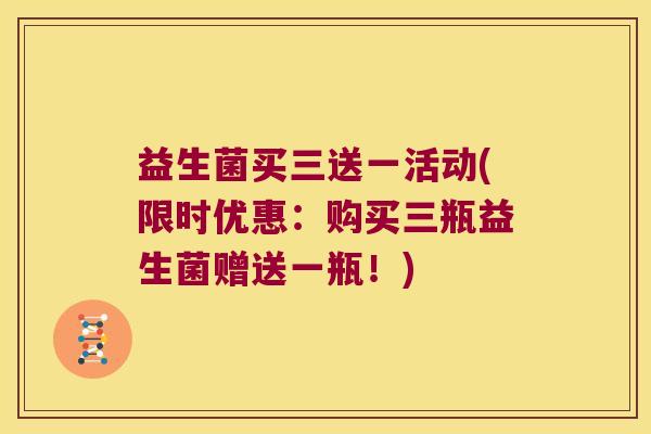 益生菌买三送一活动(限时优惠：购买三瓶益生菌赠送一瓶！)