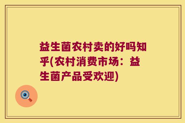 益生菌农村卖的好吗知乎(农村消费市场：益生菌产品受欢迎)