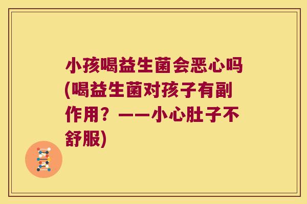 小孩喝益生菌会恶心吗(喝益生菌对孩子有副作用？——小心肚子不舒服)