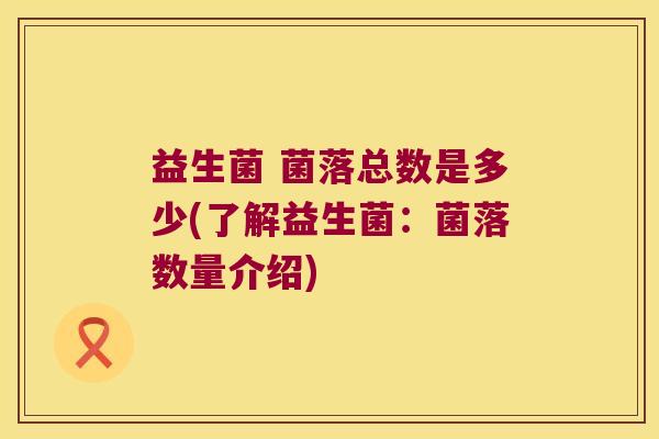 益生菌 菌落总数是多少(了解益生菌：菌落数量介绍)