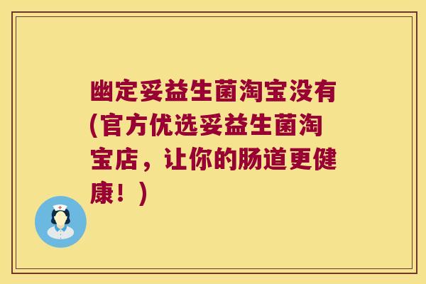 幽定妥益生菌淘宝没有(官方优选妥益生菌淘宝店，让你的肠道更健康！)