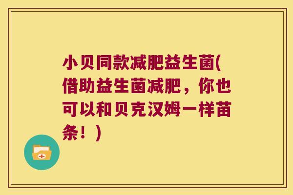 小贝同款益生菌(借助益生菌,你也可以和贝克汉姆一样苗条!) 小贝同款益生菌(借助益生菌,你也可以和贝克汉姆一样苗条!)
