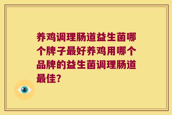 养鸡调理肠道益生菌哪个牌子最好养鸡用哪个品牌的益生菌调理肠道最佳？