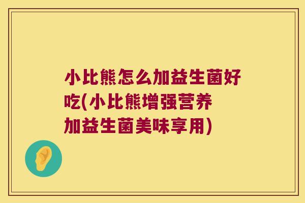 小比熊怎么加益生菌好吃(小比熊增强营养 加益生菌美味享用) 小比熊怎么加益生菌好吃(小比熊增强营养 加益生菌美味享用)