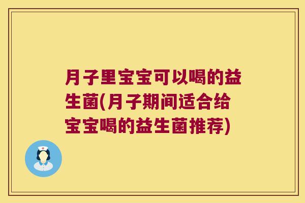 月子里宝宝可以喝的益生菌(月子期间适合给宝宝喝的益生菌推荐)