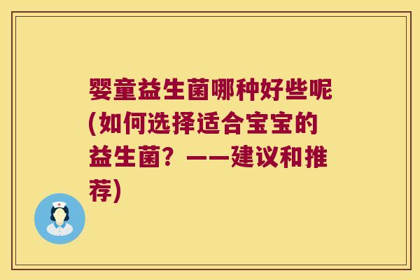 婴童益生菌哪种好些呢(如何选择适合宝宝的益生菌？——建议和推荐)