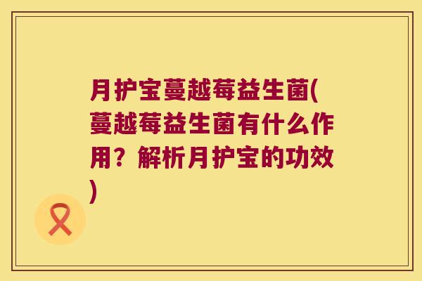 月护宝蔓越莓益生菌(蔓越莓益生菌有什么作用？解析月护宝的功效)