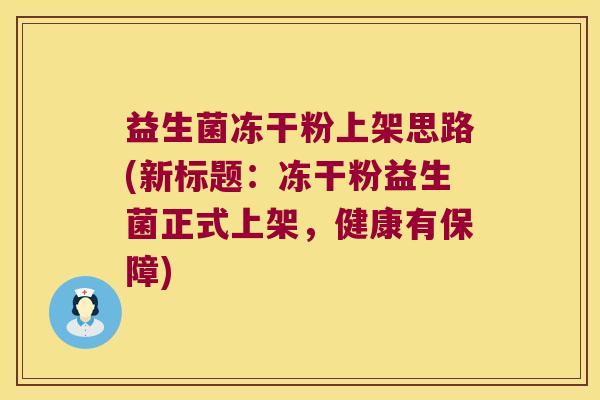 益生菌冻干粉上架思路(新标题:冻干粉益生菌正式上架,健康有保障) 益生菌冻干粉上架思路(新标题:冻干粉益生菌正式上架,健康有保障)