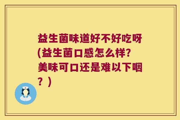 益生菌味道好不好吃呀(益生菌口感怎么样？美味可口还是难以下咽？)